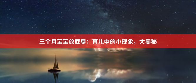 三个月宝宝放屁臭：育儿中的小现象，大奥秘